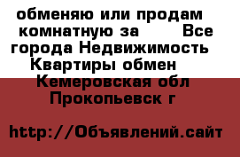 обменяю или продам 2-комнатную за 600 - Все города Недвижимость » Квартиры обмен   . Кемеровская обл.,Прокопьевск г.